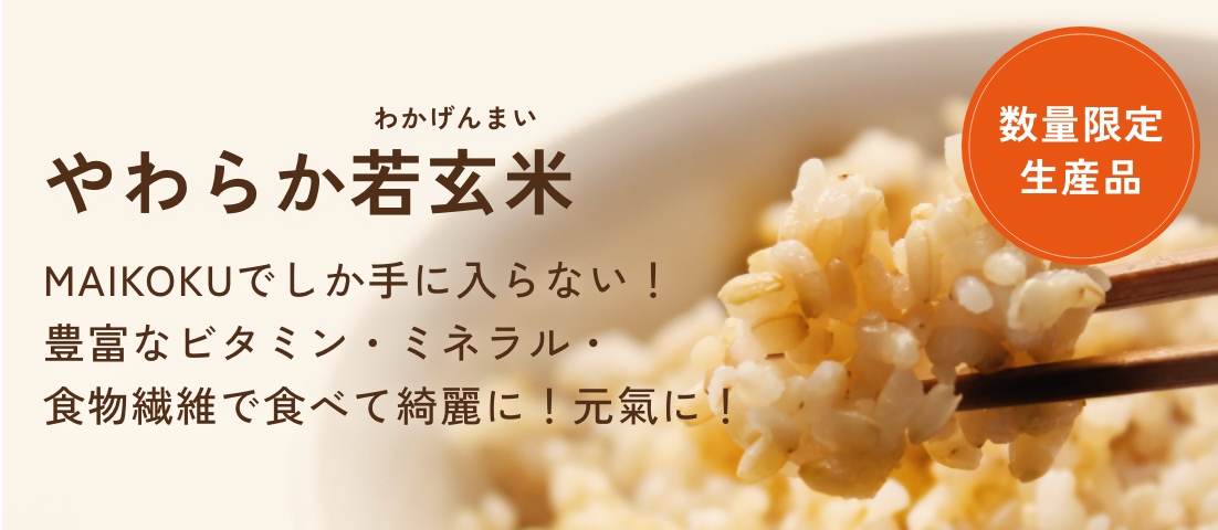 やわらか若玄米 MAIKOKUでしか手に入らない！豊富なビタミン・ミネラル・食物繊維で食べて綺麗に！元氣に！ 数量限定生産品